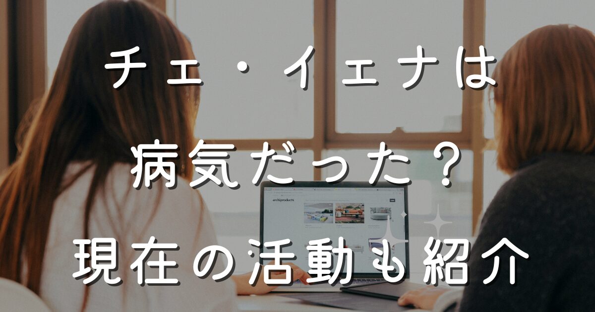 チェ・イェナは病気だった？現在の活動も紹介