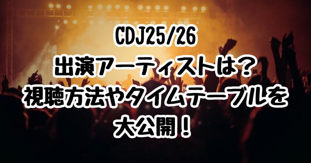 CDJ25/26出演アーティストは？視聴方法やタイムテーブルを大公開！