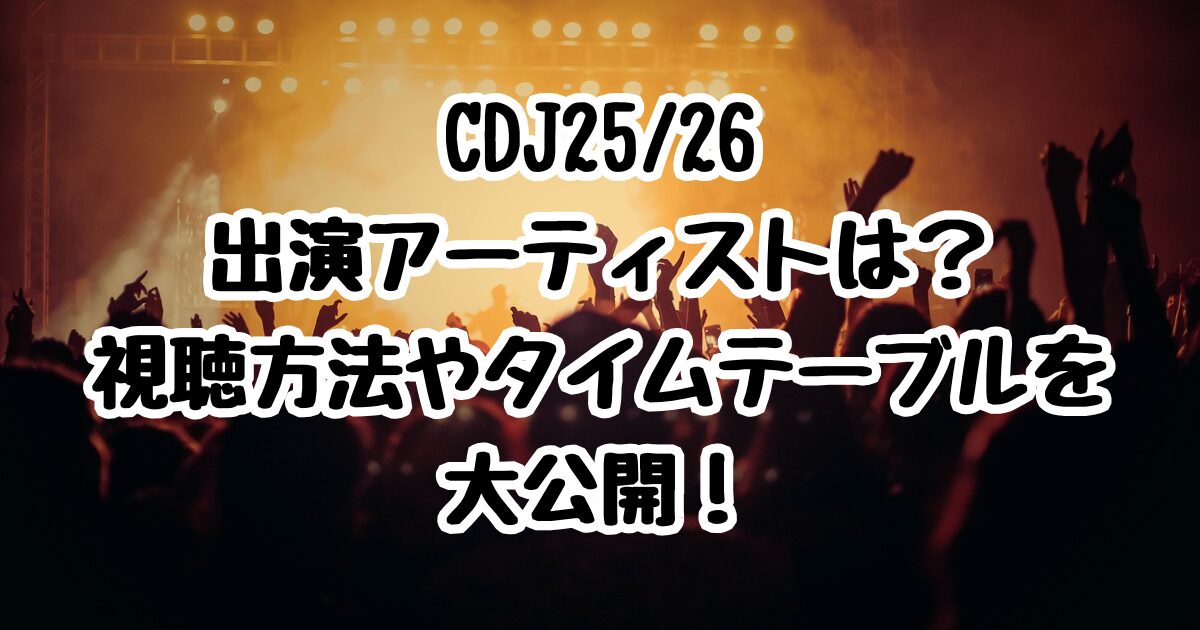 CDJ25/26出演アーティストは？視聴方法やタイムテーブルを大公開！