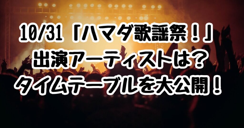 10/31「ハマダ歌謡祭！」出演アーティストは？タイムテーブルを大公開！