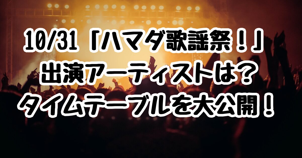 10/31「ハマダ歌謡祭！」出演アーティストは？タイムテーブルを大公開！