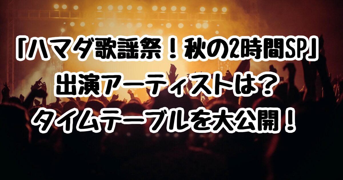 10/3「ハマダ歌謡祭！秋の2時間SP」出演アーティストは？タイムテーブルを大公開！