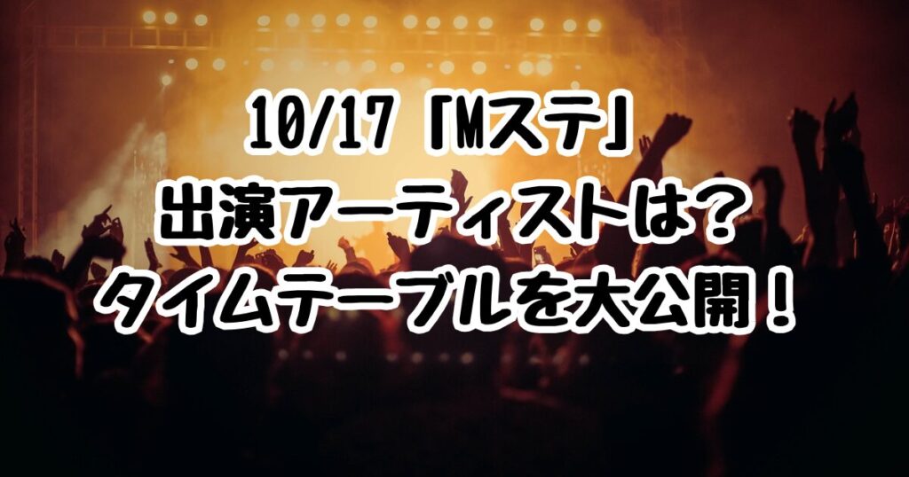 10/17「Mステ」出演アーティストは？タイムテーブルを大公開！