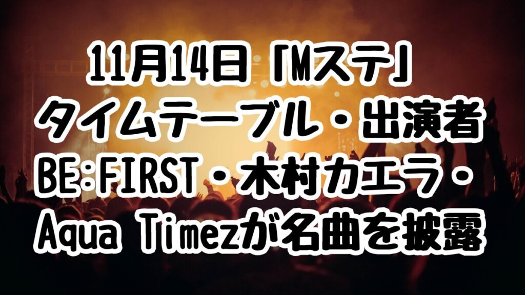 11月14日「Mステ」タイムテーブル・出演者まとめ！BE:FIRST・木村カエラ・Aqua Timezが名曲を披露