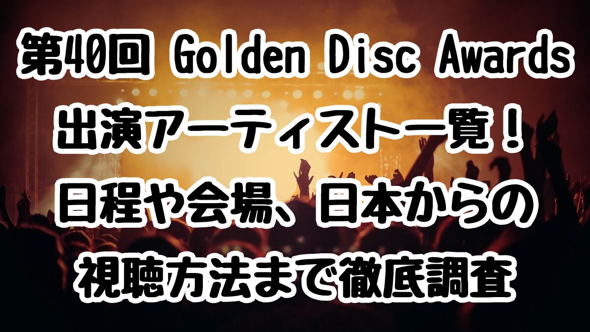 「第40回 Golden Disc Awards」出演アーティスト一覧！日程や会場、日本からの視聴方法まで徹底調査