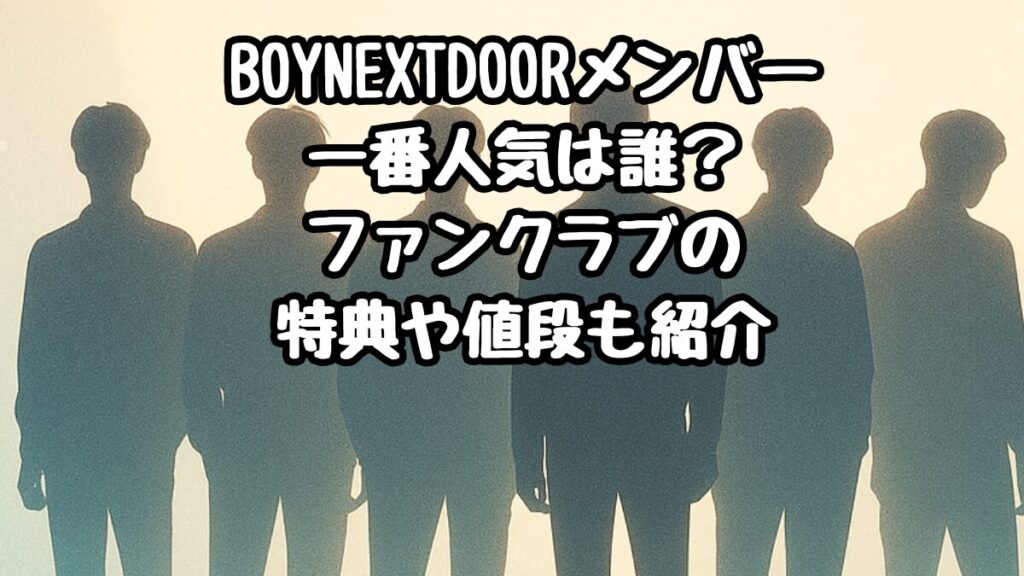 BOYNEXTDOORメンバー一番人気は誰？ファンクラブの特典や値段も紹介