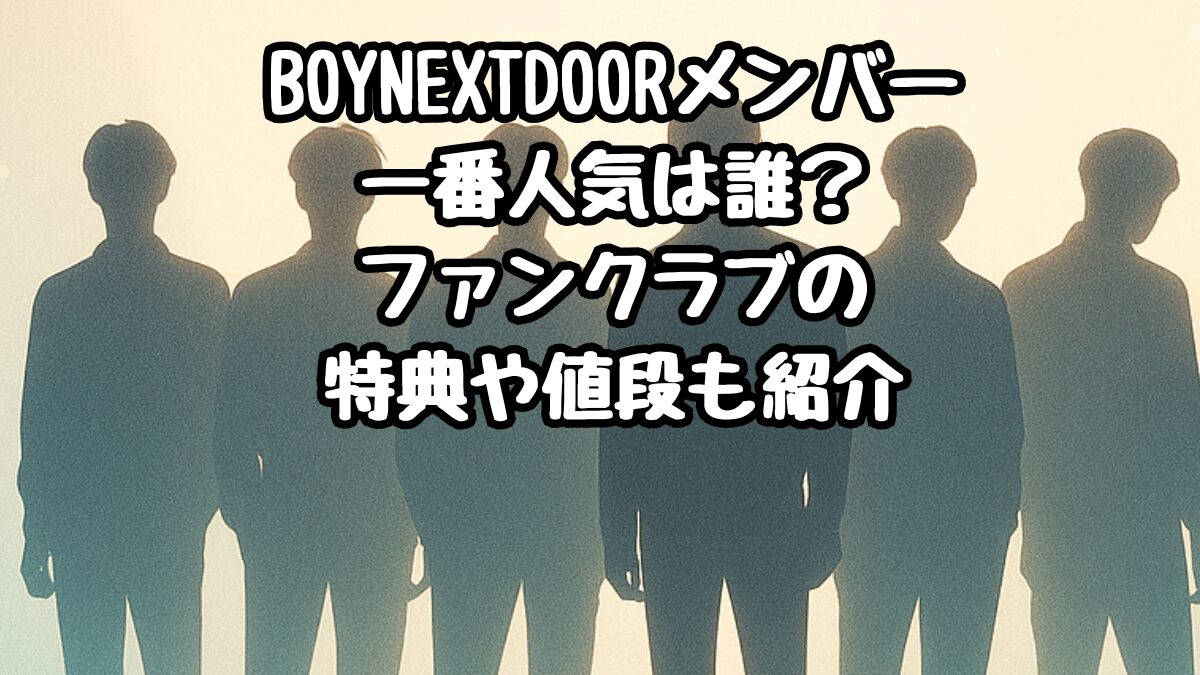 BOYNEXTDOORメンバー一番人気は誰？ファンクラブの特典や値段も紹介