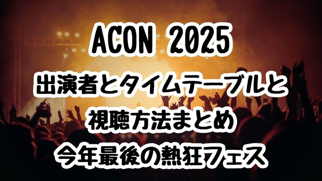 ACON 2025出演者とタイムテーブルと視聴方法まとめ｜今年最後の熱狂フェス