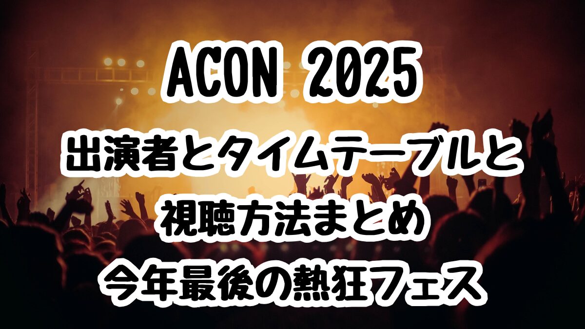 ACON 2025出演者とタイムテーブルと視聴方法まとめ｜今年最後の熱狂フェス