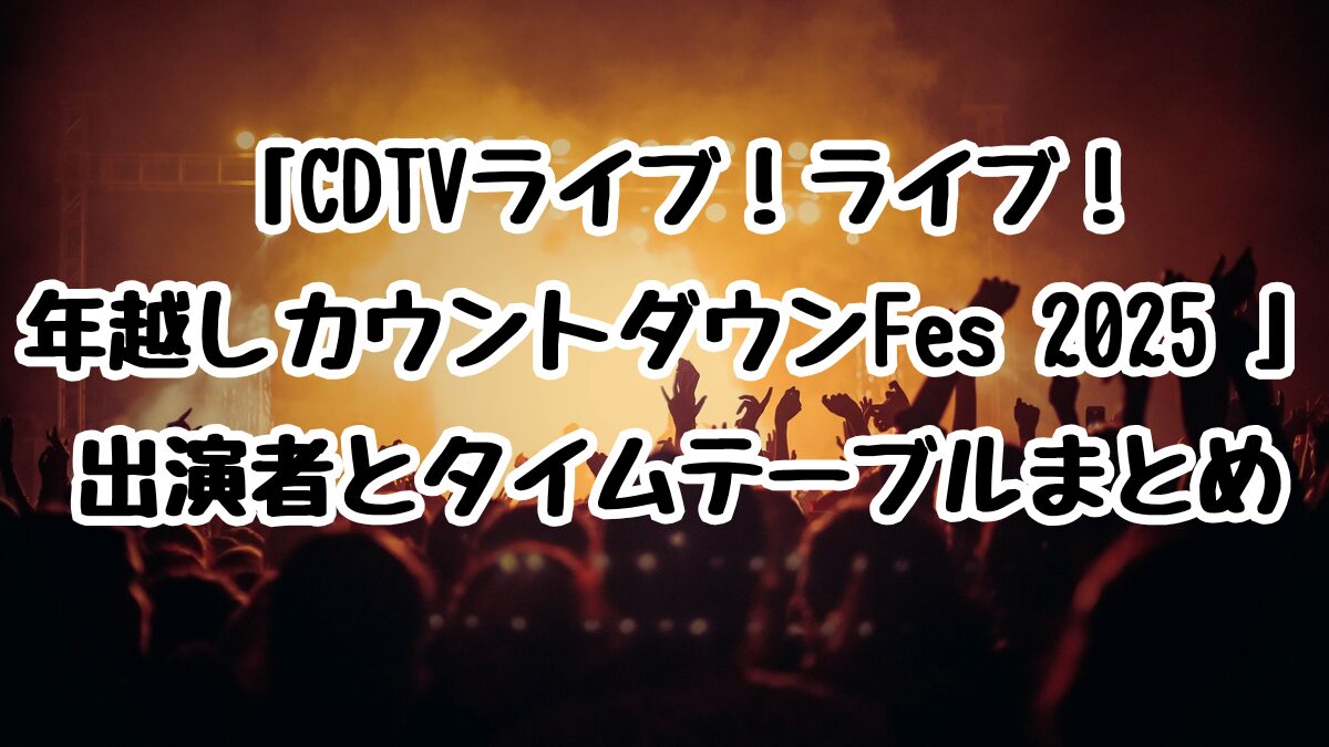 「CDTVライブ！ライブ！年越しカウントダウンFes 2025 」出演者とタイムテーブルまとめ