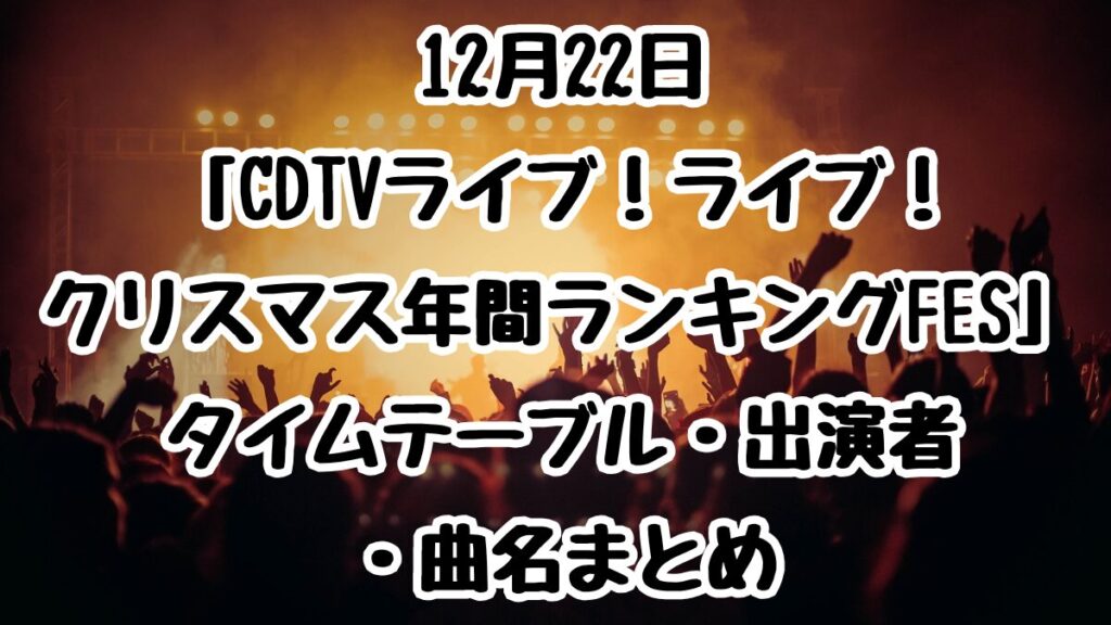 12月22日「CDTVライブ！ライブ！クリスマス年間ランキングFES」タイムテーブル・出演者・曲名まとめ