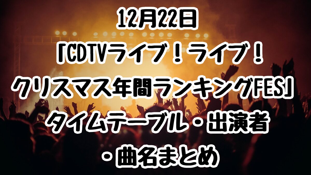 12月22日「CDTVライブ！ライブ！クリスマス年間ランキングFES」タイムテーブル・出演者・曲名まとめ
