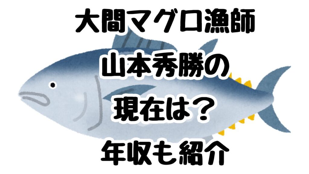 大間マグロ漁師山本秀勝の現在は？年収も紹介