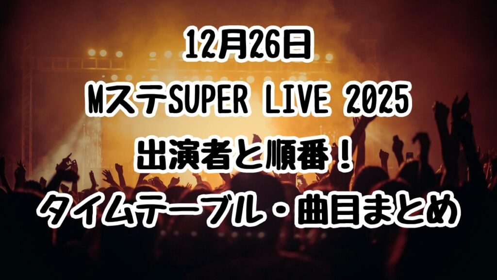 12月26日MステSUPER LIVE 2025出演者と順番！タイムテーブル・曲目まとめ