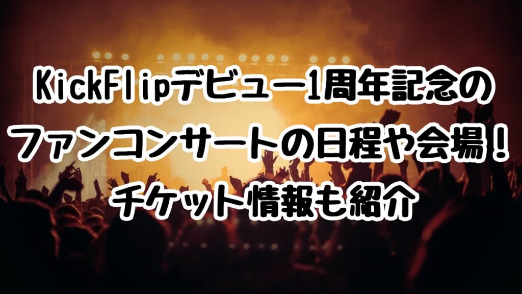 KickFlipデビュー1周年記念のファンコンサートの日程や会場！チケット情報も紹介