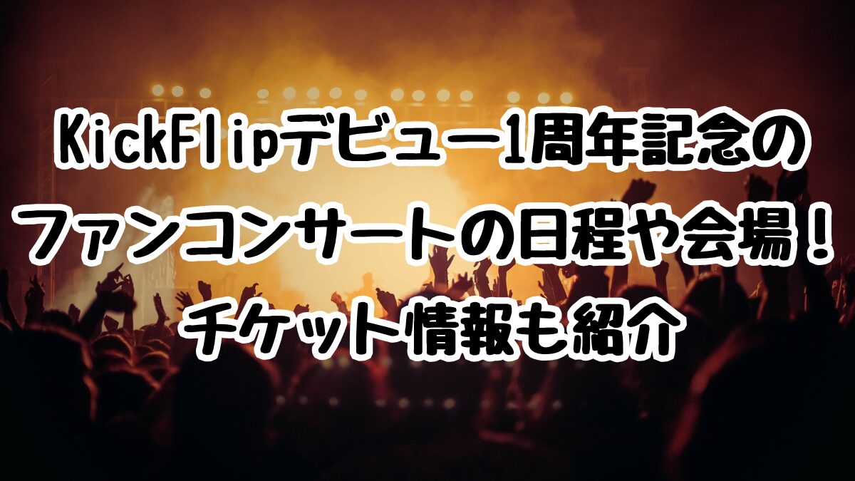 KickFlipデビュー1周年記念のファンコンサートの日程や会場!チケット情報も紹介
