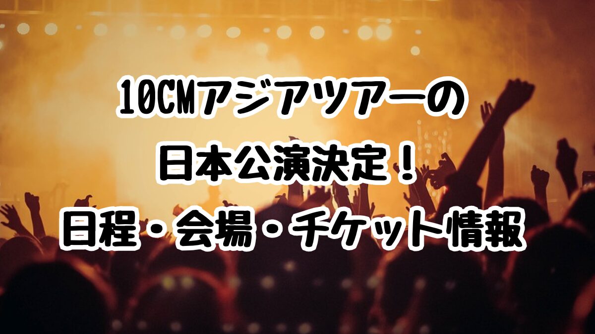 10CMアジアツアーの日本公演決定！日程・会場・チケット情報