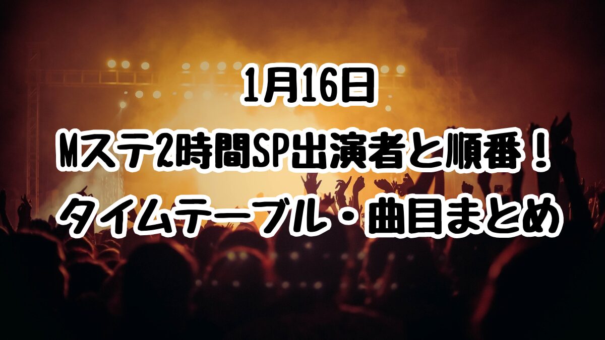 1月16日Mステ2時間SP出演者と順番！タイムテーブル・曲目まとめ