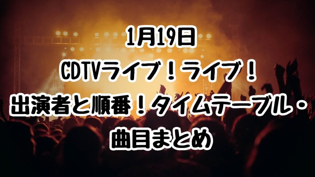 1月19日CDTVライブ！ライブ！出演者と順番！タイムテーブル・曲目まとめ