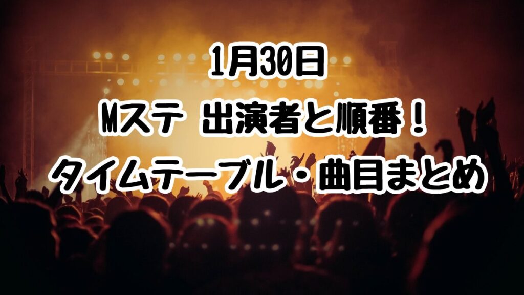 1月30日Mステ 出演者と順番！タイムテーブル・曲目まとめ