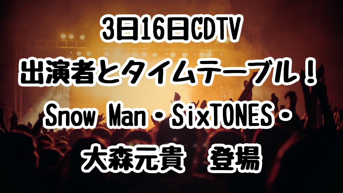 3日16日CDTV出演者とタイムテーブル！Snow Man・SixTONES・大森元貴など豪華アーティストが登場