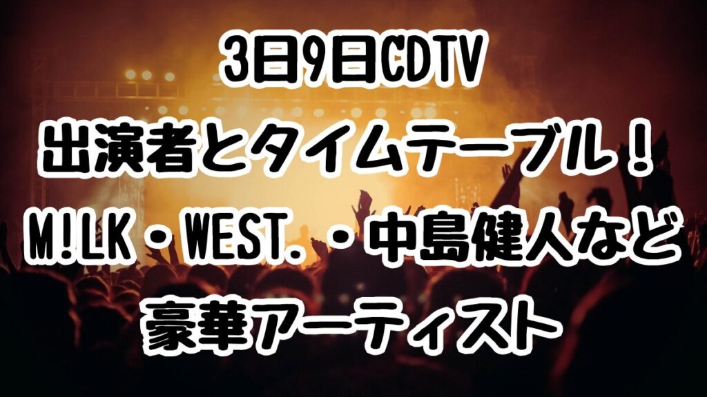 3日9日CDTV出演者とタイムテーブル！ M!LK・WEST.・中島健人など豪華アーティスト