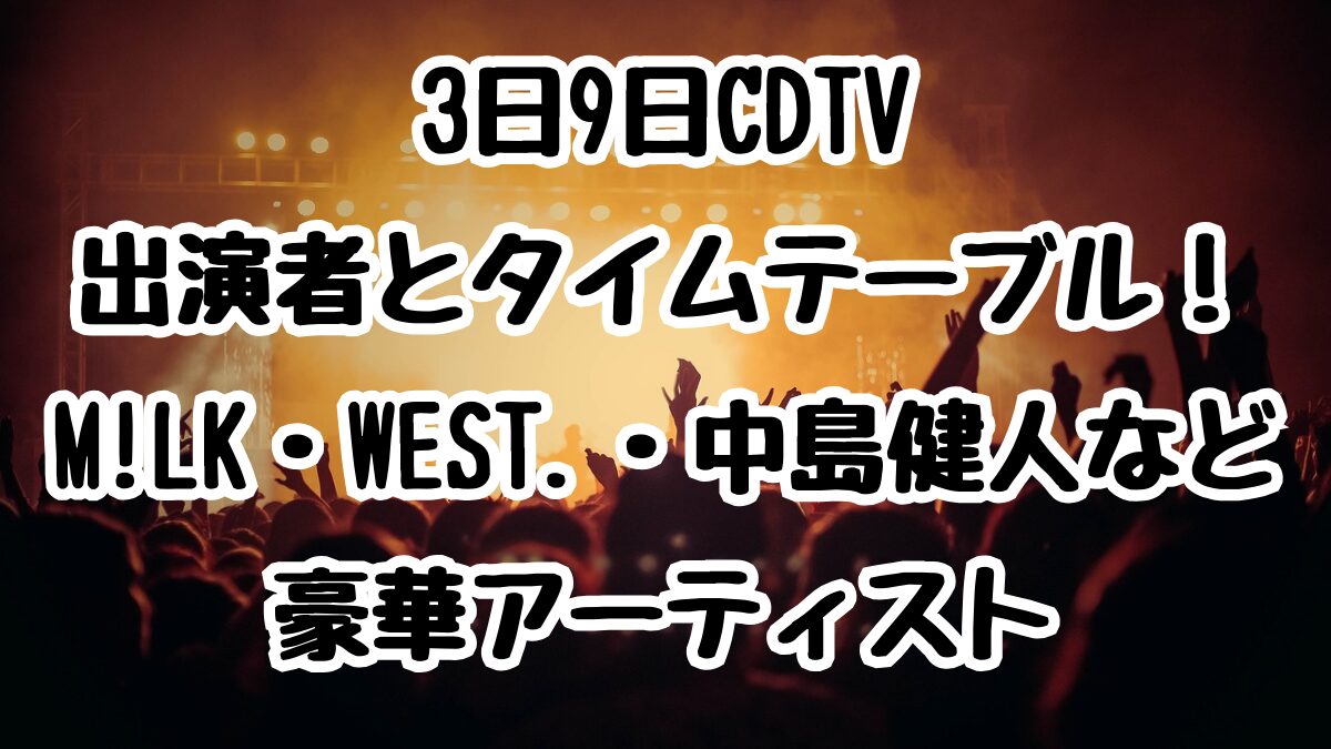 3日9日CDTV出演者とタイムテーブル！ M!LK・WEST.・中島健人など豪華アーティスト