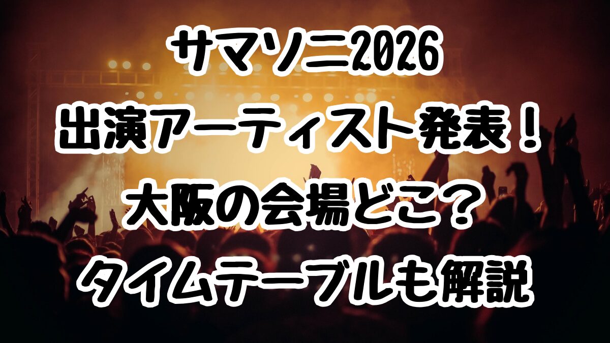 サマソニ2026出演アーティスト発表！大阪の会場どこ？タイムテーブルも解説