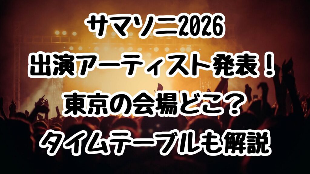 サマソニ2026出演アーティスト発表！東京の会場どこ？タイムテーブルも解説