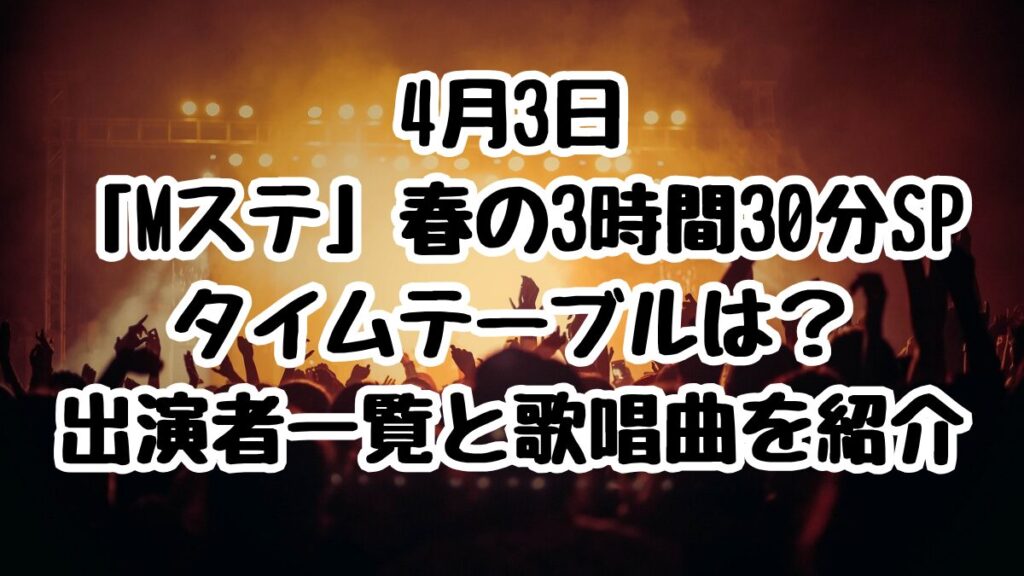 4月3日「Mステ」春の3時間30分SP タイムテーブルは？出演者一覧と歌唱曲を紹介