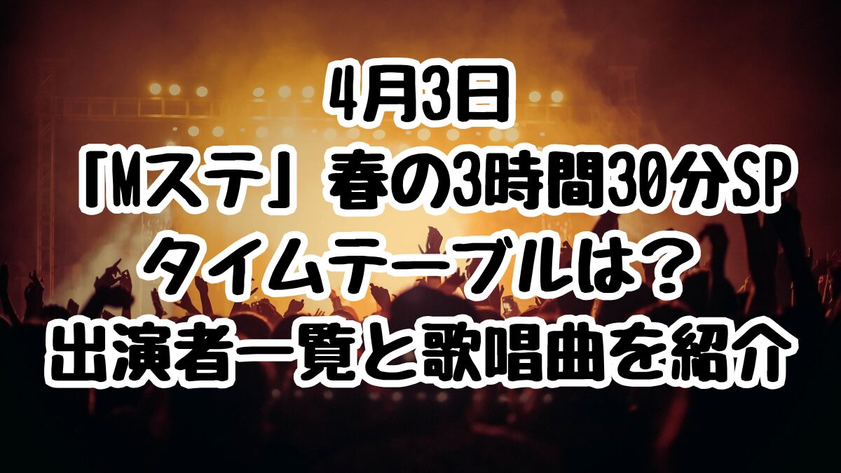 4月3日「Mステ」春の3時間30分SP タイムテーブルは?出演者一覧と歌唱曲を紹介