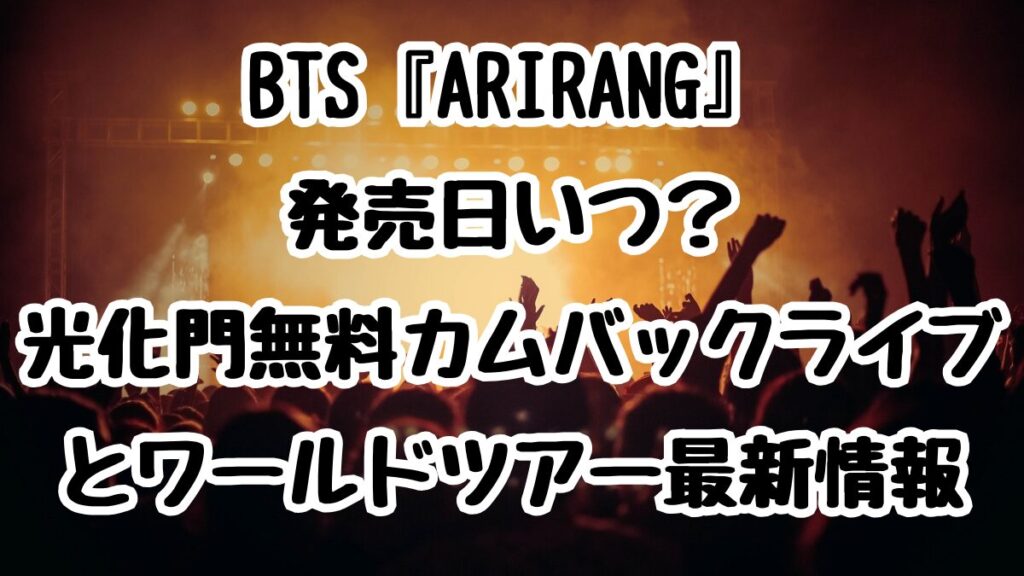BTS『ARIRANG』発売日いつ?光化門無料カムバックライブとワールドツアー最新情報