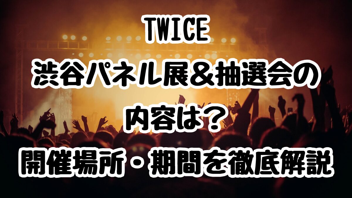 TWICE渋谷パネル展&抽選会の内容は?開催場所・期間を徹底解説