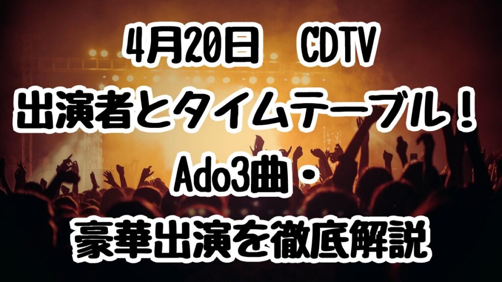 4月20日CDTV出演者とタイムテーブル！Ado3曲・豪華出演を徹底解説