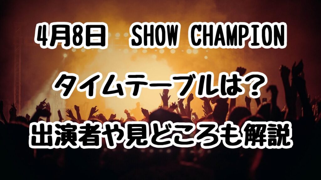 4月8日SHOW CHAMPIONタイムテーブルは?出演者や見どころも解説