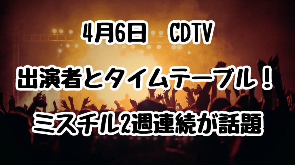 4月6日CDTV出演者とタイムテーブル!ミスチル2週連続が話題