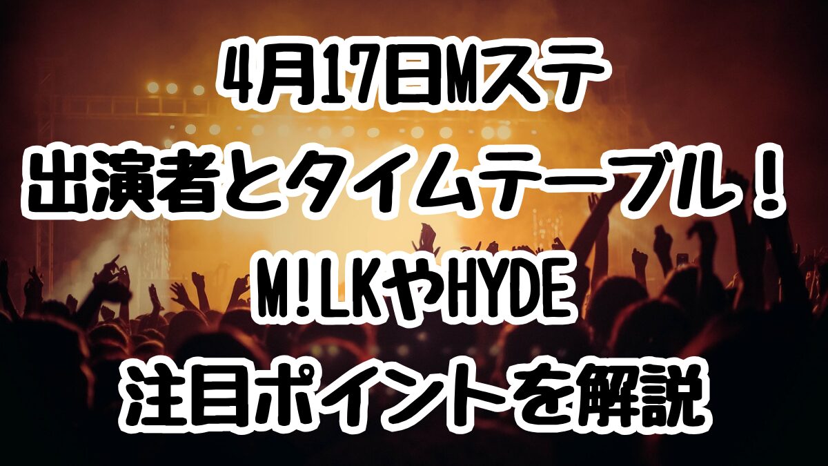 4月17日Mステ出演者とタイムテーブル！M!LKやHYDEなど注目ポイントを解説