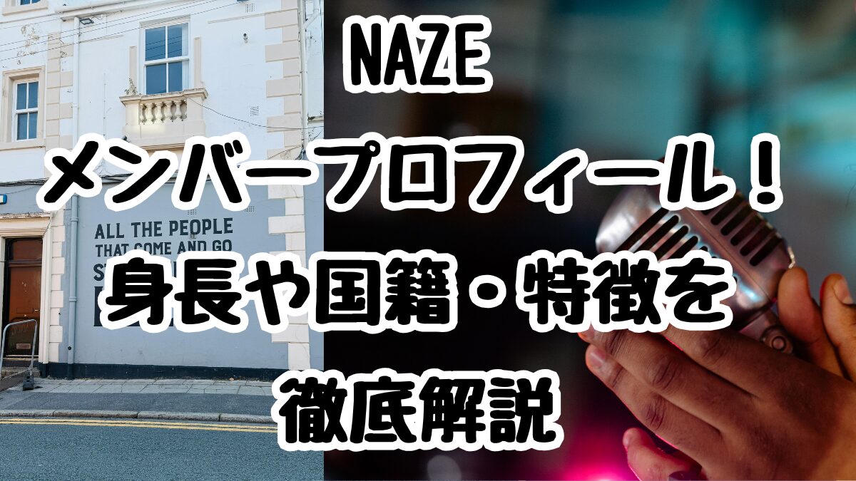 NAZEメンバープロフィール!身長や国籍・特徴を徹底解説