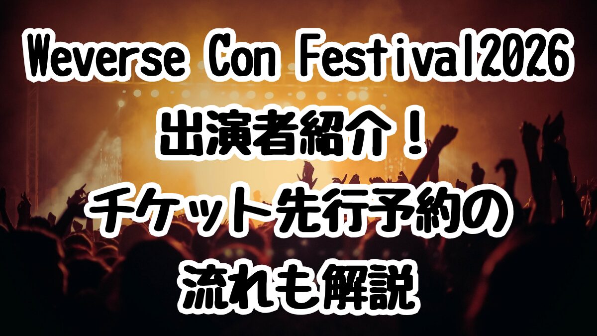 Weverse Con Festival2026出演者紹介！チケット先行予約の流れも解説