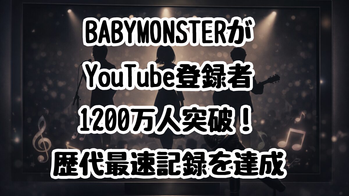 BABYMONSTERがYouTube登録者1200万人突破！歴代最速記録を達成