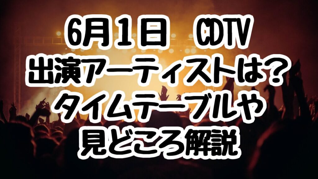 6月1日CDTVライブ！ライブ！出演者とタイムテーブル！SixTONESマンスリーLIVEも解説