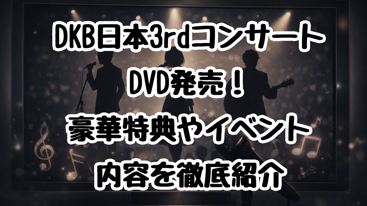 DKB日本3rdコンサートDVD発売！豪華特典やイベント内容を徹底紹介