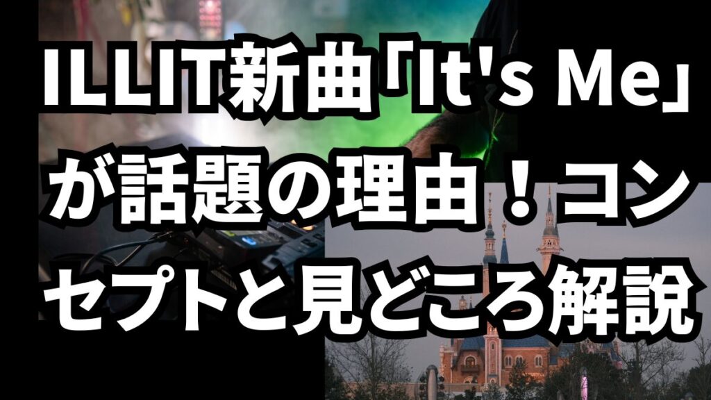 ILLIT新曲「It's Me」が話題の理由！コンセプトと見どころ解説