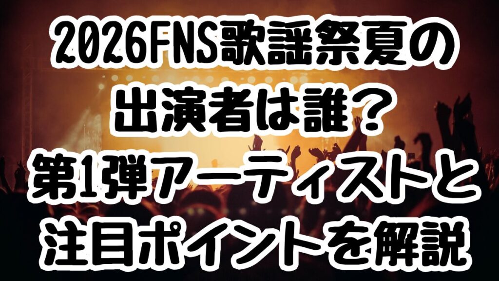 2026FNS歌謡祭夏の出演者は誰？第1弾アーティストと注目ポイントを解説