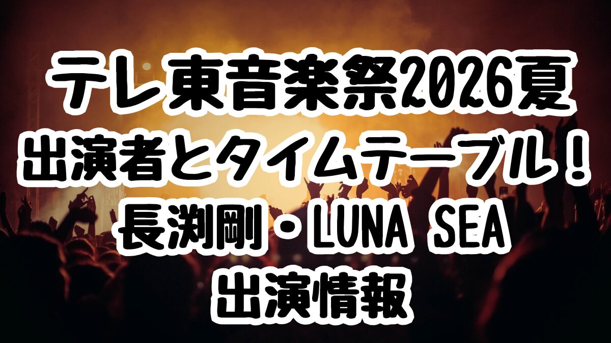 テレ東音楽祭2026夏の出演者とタイムテーブル！長渕剛・LUNA SEA出演情報