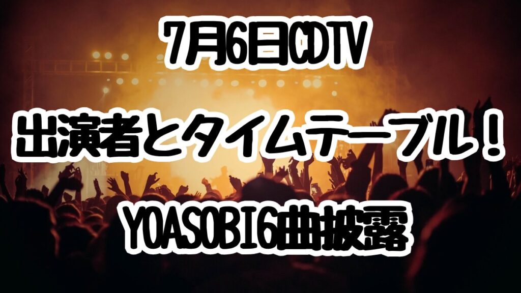 7月6日CDTVライブ！ライブ！出演者とタイムテーブル！YOASOBI6曲披露