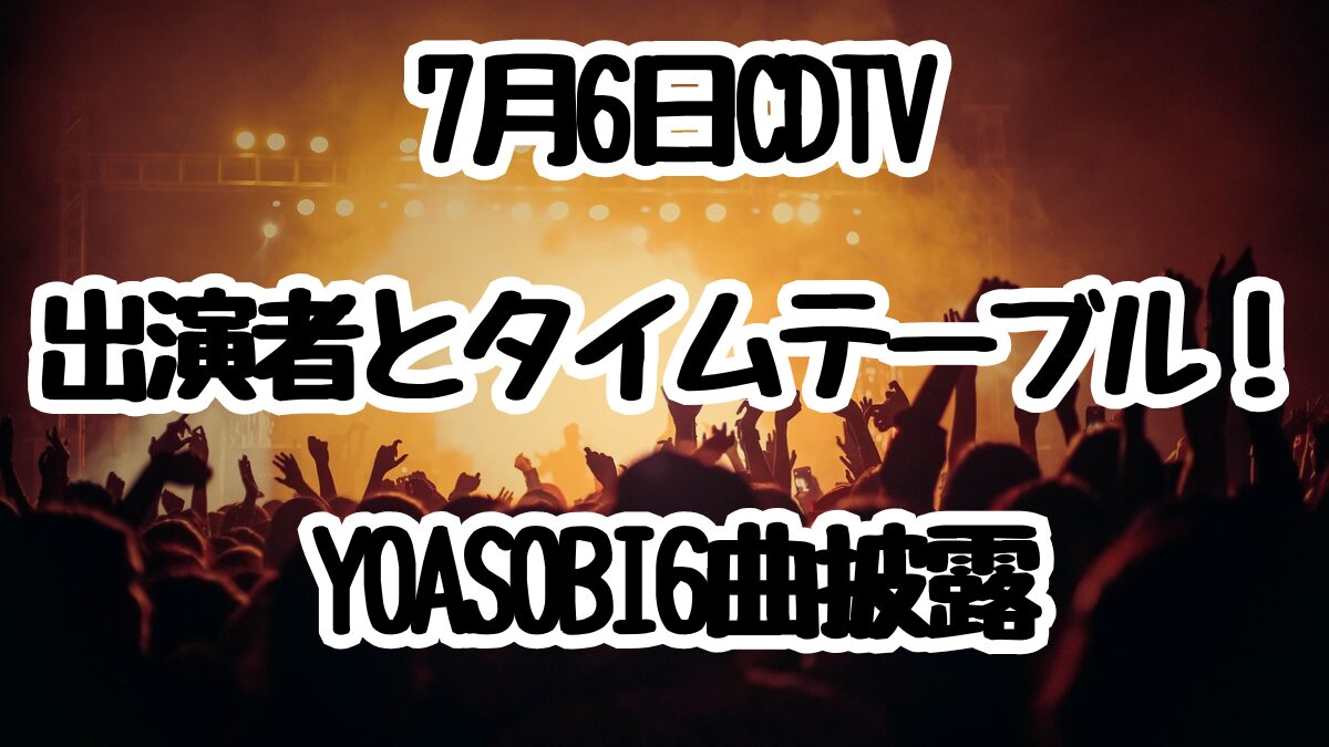 7月6日CDTVライブ!ライブ!出演者とタイムテーブル!YOASOBI6曲披露