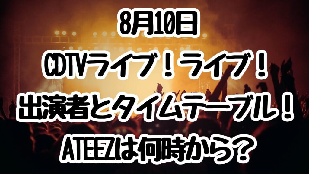 8月10日CDTVライブ！ライブ！出演者とタイムテーブル！ATEEZは何時から？