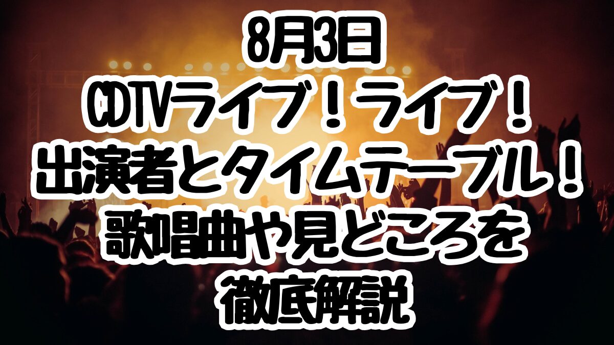8月3日CDTVライブ!ライブ!出演者とタイムテーブル!歌唱曲や見どころを徹底解説