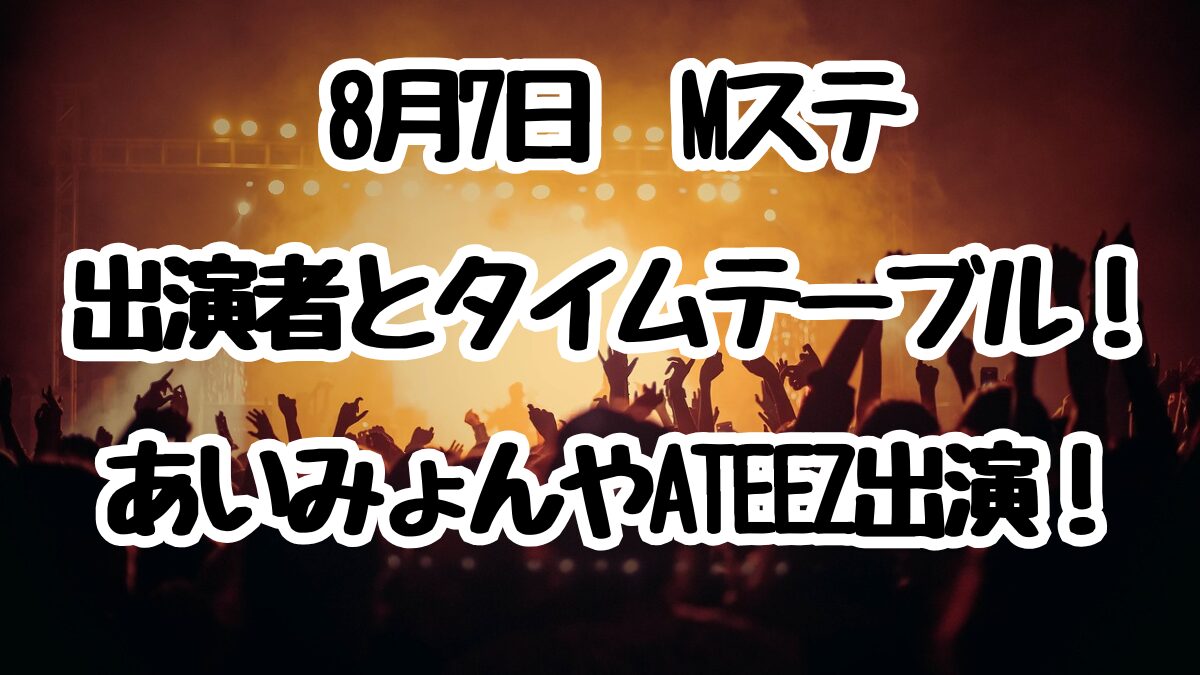 8月7日Mステ出演者とタイムテーブル！あいみょんやATEEZ出演！